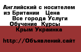 Английский с носителем из Британии › Цена ­ 1 000 - Все города Услуги » Обучение. Курсы   . Крым,Украинка